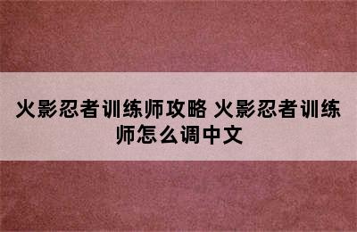 火影忍者训练师攻略 火影忍者训练师怎么调中文